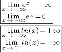 5$\fbox{\lim_{x\to +\infty} e^x=+\infty \\ \lim_{x\to -\infty} e^x=0}\\ \\ \fbox{\lim_{x\to +\infty} ln(x)=+\infty \\ \lim_{x\to 0^+} ln(x)=-\infty